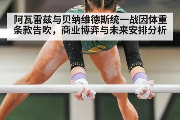 阿瓦雷兹与贝纳维德斯统一战因体重条款告吹,商业博弈与未来安排分析