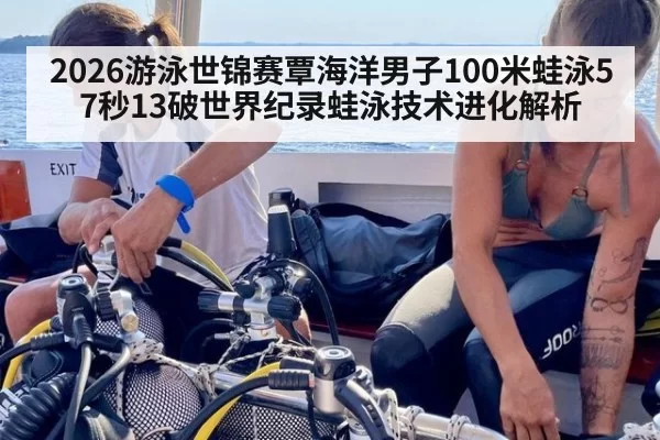 2026游泳世锦赛覃海洋男子100米蛙泳57秒13破世界纪录蛙泳技术进化解析