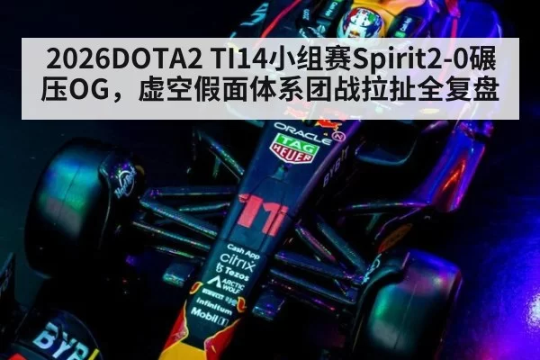 2026DOTA2 TI14小组赛Spirit2-0碾压OG,虚空假面体系团战拉扯全复盘