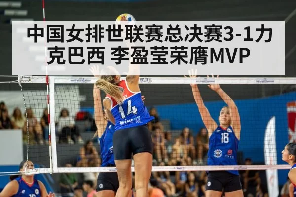 中国女排世联赛总决赛3-1力克巴西 李盈莹荣膺MVP