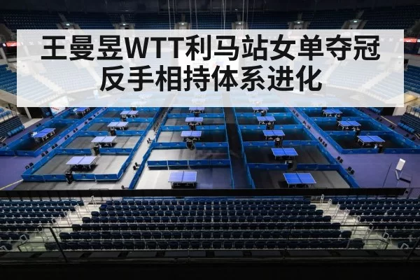 王曼昱WTT利马站女单夺冠 反手相持体系进化